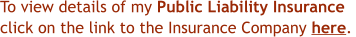 To view details of my Public Liability Insurance  click on the link to the Insurance Company here.